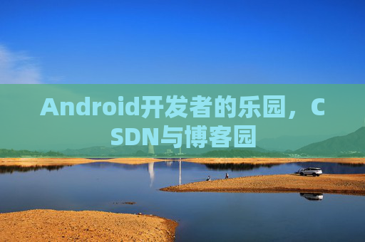 Android开发者的乐园，CSDN与博客园
